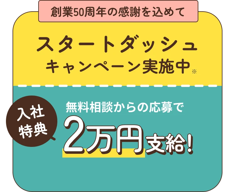 創業50周年の感謝を込めてスタートダッシュキャンペーン実施中※入社特典 無料相談からの応募で2万円支給！