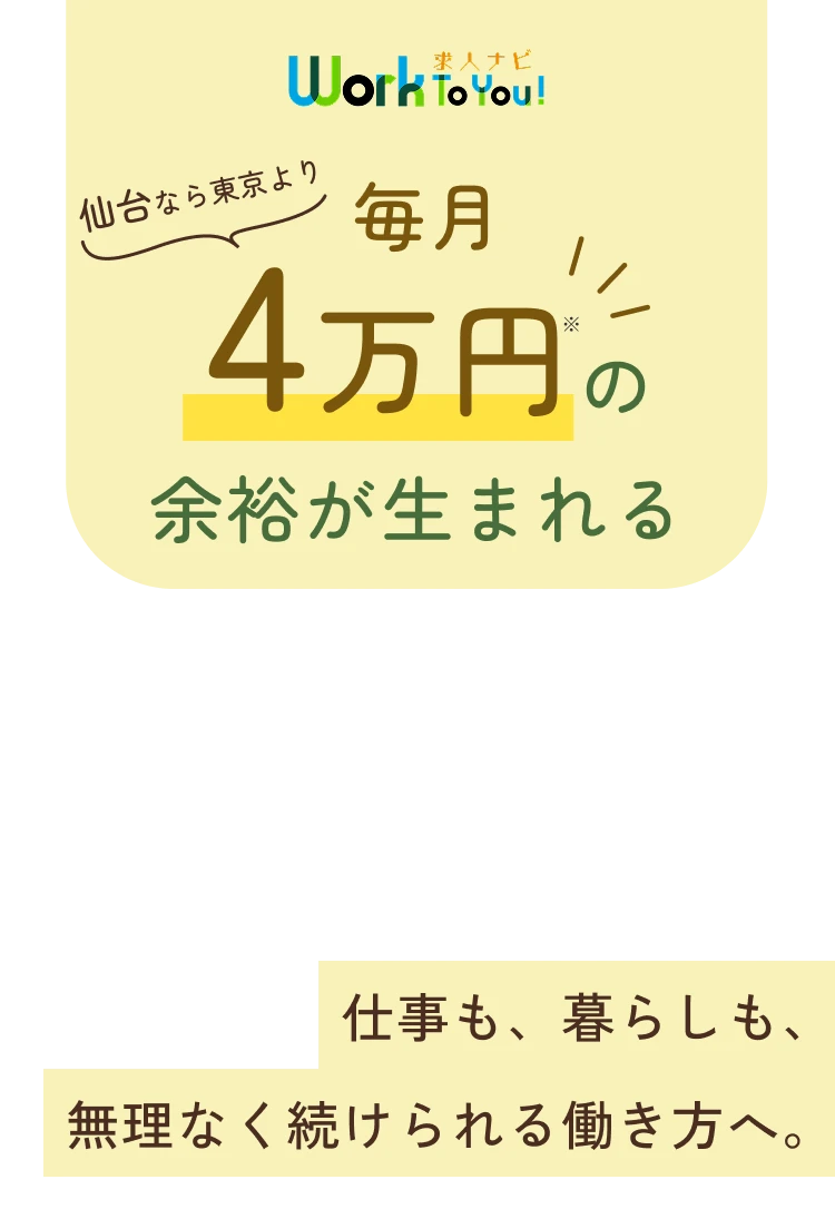 仙台なら東京より4毎月万円※の余裕が生まれる 仕事も、暮らしも、無理なく続けられる働き方へ。